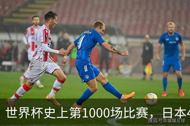 世界杯史上第1000场比赛，日本4比0突尼斯