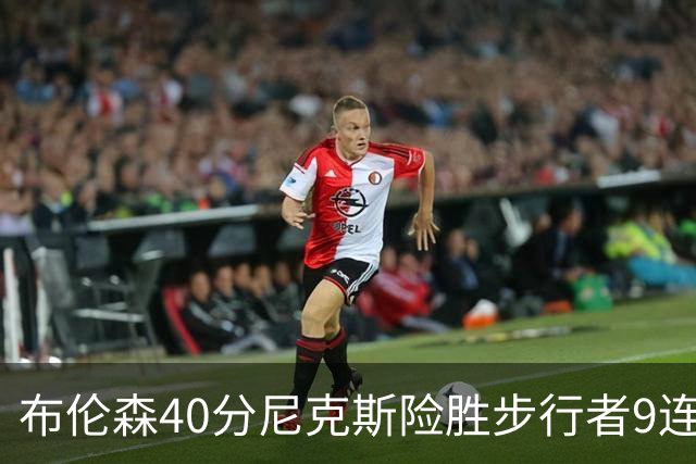 布伦森40分尼克斯险胜步行者9连胜 骑士擒灰熊